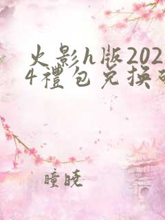 火影h版2024礼包兑换码