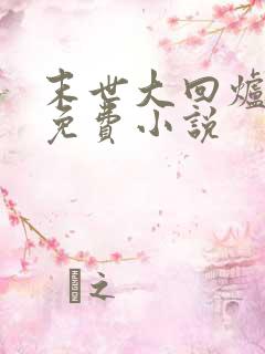 末世大回炉全文免费小说