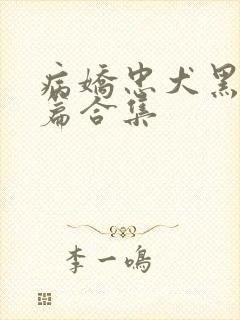 病娇忠犬黑化短篇合集