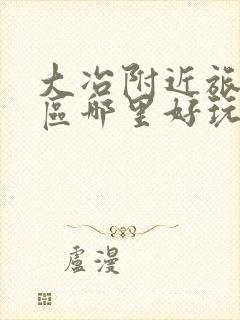 大冶附近旅游景区哪里好玩