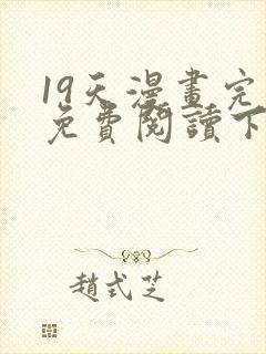 19天漫画完整免费阅读下拉式六漫画