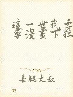 这一世我要当至尊漫画下拉式免费