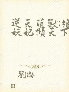 逆天萌兽:绝世妖妃倾天下第二部