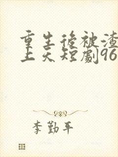 重生后被渣男宠上天短剧96集