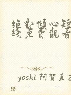 绝对倾心短剧在线免费观看全集高清