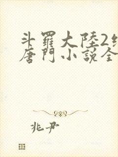 斗罗大陆2绝世唐门小说全文免费阅读