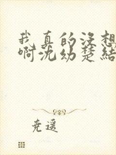 我真的没想重生啊沈幼楚结局