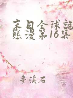 末日全球诡异动态漫第16集免费看