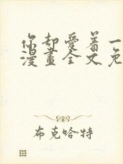 你却爱着一个他漫画全文免费阅读