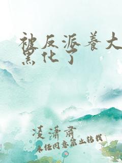 被反派养大的我黑化了