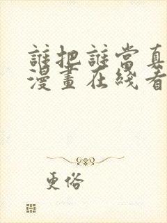 谁把谁当真免费漫画在线看