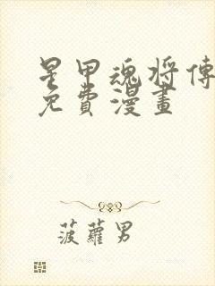 星甲魂将传漫画免费漫画