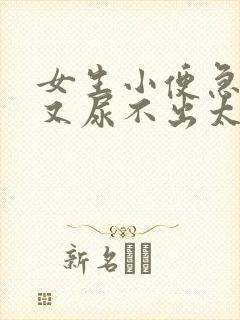 女生小便急胀却又尿不出太多怎么回事