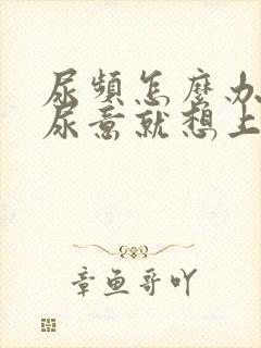 尿频怎么办有点尿意就想上厕所