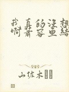 我真的没想重生啊萧容鱼结局