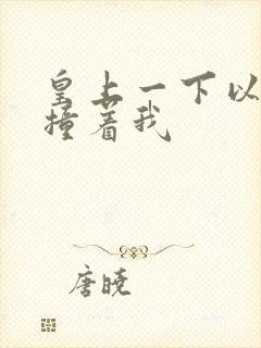 皇上一下以下的撞着我