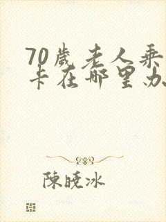 70岁老人乘车卡在哪里办理