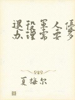 退役军人优待证办理需要多长时间?