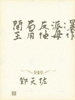 开局反派:暴草主角他母作者