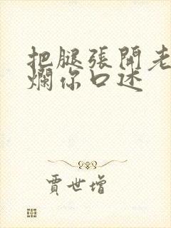 把腿张开老子臊烂你口述