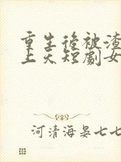 重生后被渣男宠上天短剧女主是谁