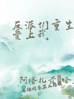 反派们重生后都爱上我