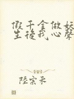 假千金做妖,重生后我心声