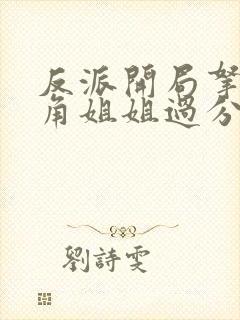 反派开局拿下主角姐姐过分吗