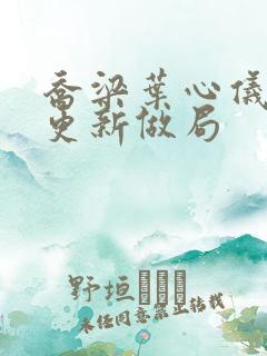 乔梁叶心仪超前更新做局