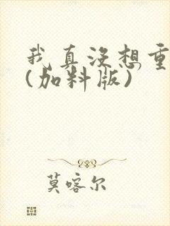 我真没想重生啊(加料版)