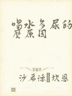 喝水多尿的少什么原因