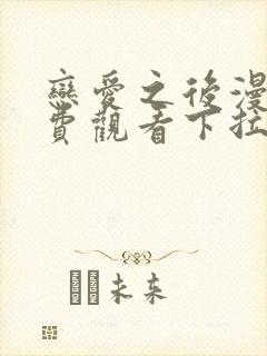 恋爱之后漫画免费观看下拉式最新章