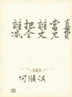 谁把谁当真无删减全文免费阅读笔趣阁