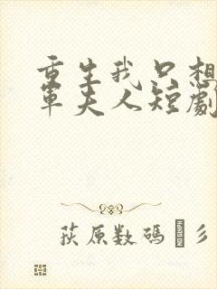 重生我只想做将军夫人短剧最新章节列表