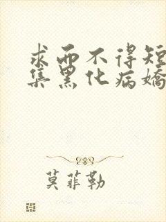 求而不得短篇合集黑化病娇快穿文