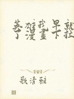 英雄我早就不当了漫画下拉式