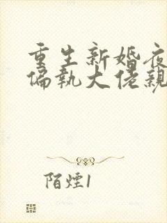 重生新婚夜,被偏执大佬亲疯了全本