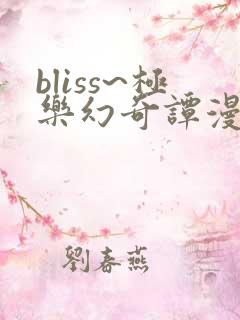 bliss~极乐幻奇谭漫画免费观看完整版