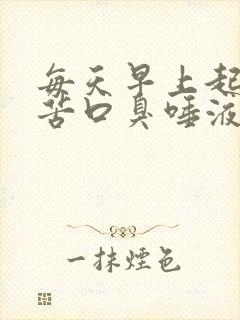 每天早上起床口苦口臭唾液浑浊发黄