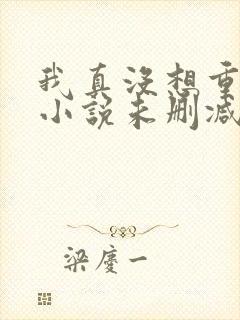 我真没想重生啊小说未删减