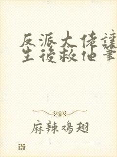 反派大佬让我重生后救他笔趣阁