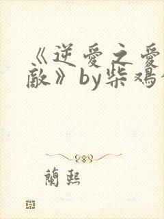 《逆爱之爱上情敌》by柴鸡蛋电视剧