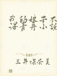 我的娘子不对劲洛青舟小说免费阅读下载