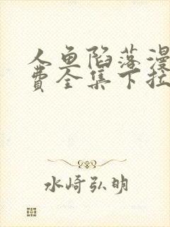 人鱼陷落漫画免费全集下拉式漫画