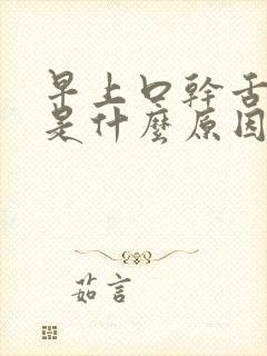 早上口干舌头干是什么原因