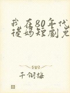 我在80年代当后妈短剧免费观看全集