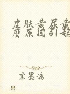 皮肤黄尿黄是什么原因引起的