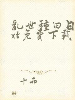 乱世种田日常txt免费下载