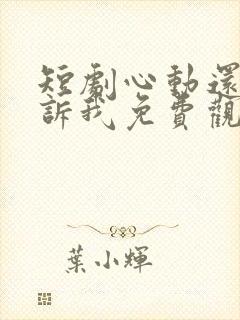 短剧心动还请告诉我免费观看全集高清