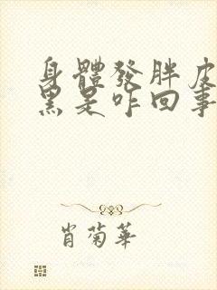 身体发胖皮肤变黑是咋回事